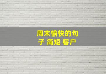 周末愉快的句子 简短 客户